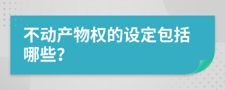 不动产物权的设定包括哪些？