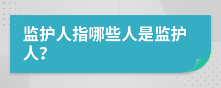 监护人指哪些人是监护人？