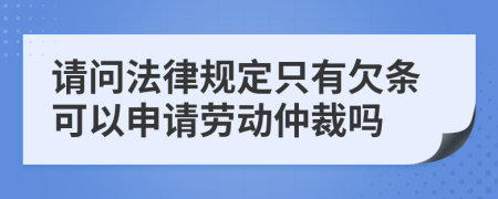 请问法律规定只有欠条可以申请劳动仲裁吗