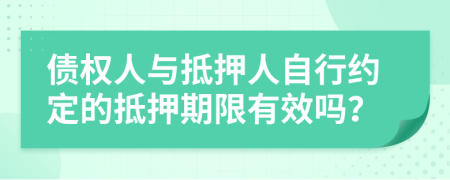 债权人与抵押人自行约定的抵押期限有效吗？