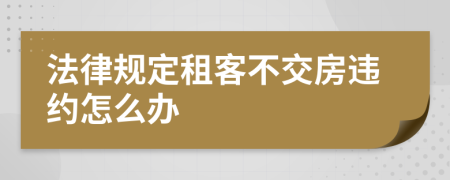 法律规定租客不交房违约怎么办