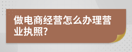 做电商经营怎么办理营业执照?