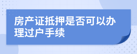 房产证抵押是否可以办理过户手续