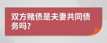 双方赌债是夫妻共同债务吗？