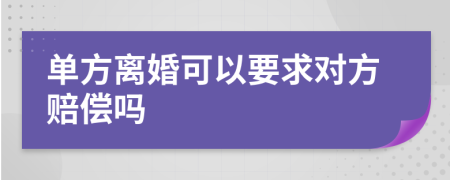 单方离婚可以要求对方赔偿吗