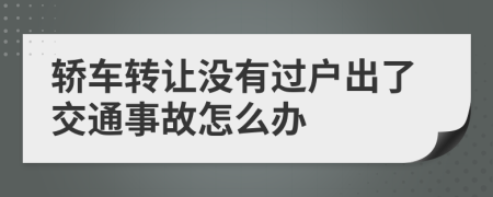 轿车转让没有过户出了交通事故怎么办