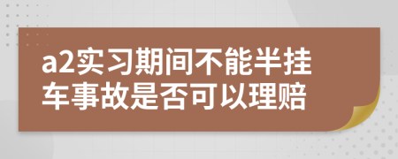 a2实习期间不能半挂车事故是否可以理赔