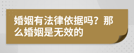 婚姻有法律依据吗？那么婚姻是无效的