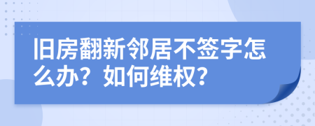 旧房翻新邻居不签字怎么办？如何维权？