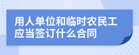 用人单位和临时农民工应当签订什么合同