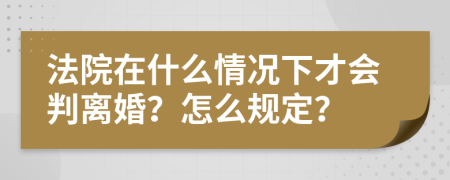 法院在什么情况下才会判离婚？怎么规定？