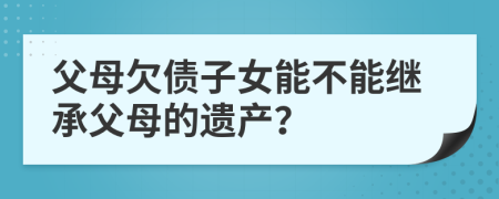 父母欠债子女能不能继承父母的遗产？