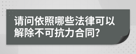 请问依照哪些法律可以解除不可抗力合同？