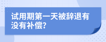 试用期第一天被辞退有没有补偿？