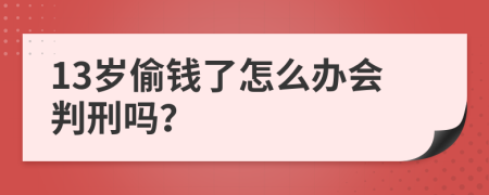 13岁偷钱了怎么办会判刑吗？