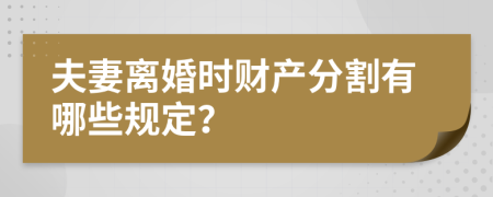 夫妻离婚时财产分割有哪些规定？