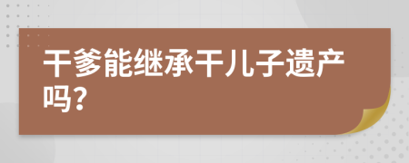 干爹能继承干儿子遗产吗？