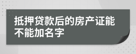 抵押贷款后的房产证能不能加名字