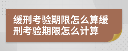 缓刑考验期限怎么算缓刑考验期限怎么计算