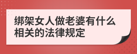 绑架女人做老婆有什么相关的法律规定