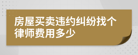 房屋买卖违约纠纷找个律师费用多少