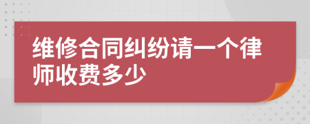 维修合同纠纷请一个律师收费多少