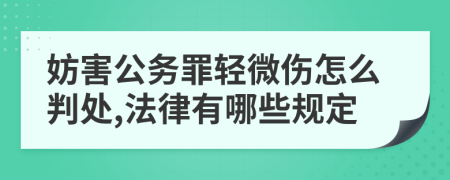 妨害公务罪轻微伤怎么判处,法律有哪些规定