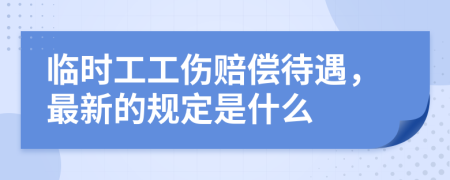 临时工工伤赔偿待遇，最新的规定是什么