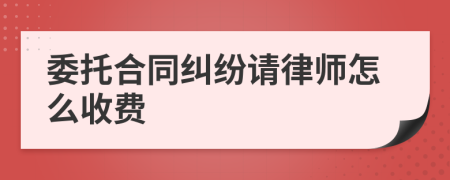 委托合同纠纷请律师怎么收费