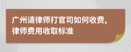 广州请律师打官司如何收费,律师费用收取标准