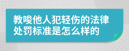 教唆他人犯轻伤的法律处罚标准是怎么样的