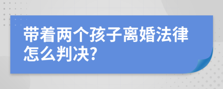 带着两个孩子离婚法律怎么判决?