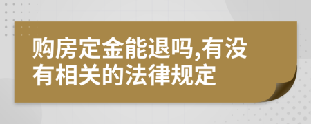 购房定金能退吗,有没有相关的法律规定