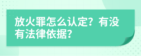 放火罪怎么认定？有没有法律依据？