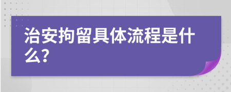 治安拘留具体流程是什么？