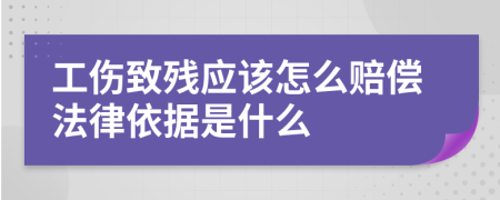 工伤致残应该怎么赔偿法律依据是什么