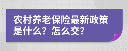 农村养老保险最新政策是什么？怎么交？