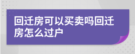 回迁房可以买卖吗回迁房怎么过户