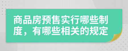 商品房预售实行哪些制度，有哪些相关的规定