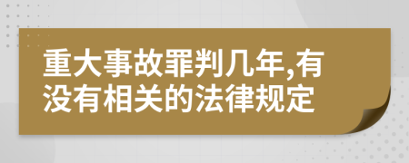 重大事故罪判几年,有没有相关的法律规定