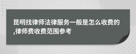 昆明找律师法律服务一般是怎么收费的,律师费收费范围参考