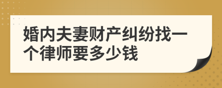 婚内夫妻财产纠纷找一个律师要多少钱