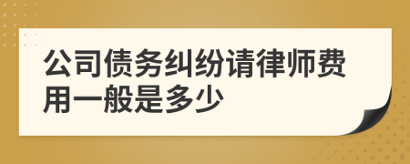 公司债务纠纷请律师费用一般是多少