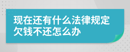 现在还有什么法律规定欠钱不还怎么办