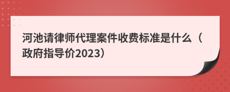 河池请律师代理案件收费标准是什么（政府指导价2023）