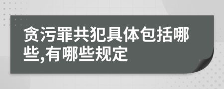 贪污罪共犯具体包括哪些,有哪些规定