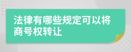 法律有哪些规定可以将商号权转让