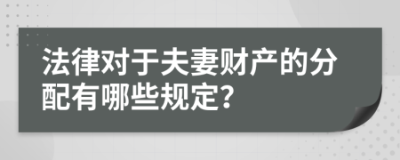 法律对于夫妻财产的分配有哪些规定？