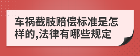 车祸截肢赔偿标准是怎样的,法律有哪些规定