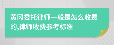 黄冈委托律师一般是怎么收费的,律师收费参考标准